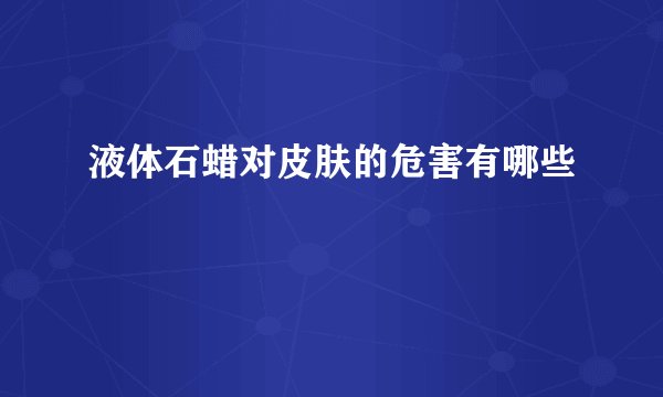 液体石蜡对皮肤的危害有哪些