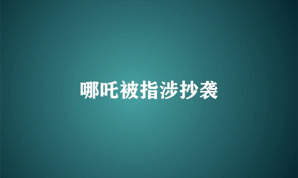哪吒被指涉抄袭