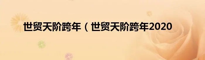 世贸天阶跨年（世贸天阶跨年2020