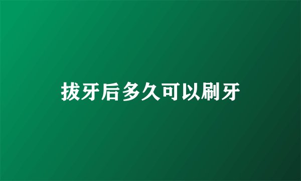 拔牙后多久可以刷牙