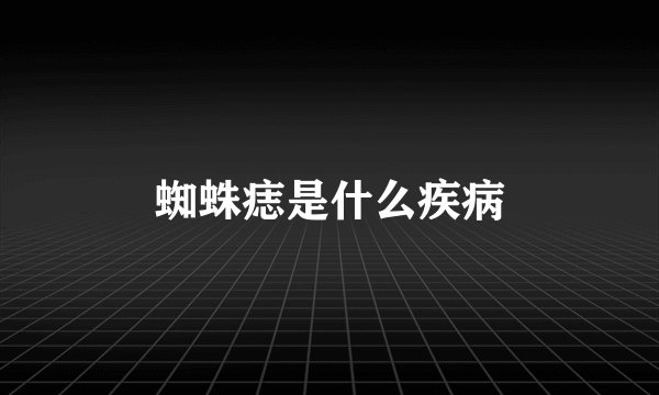 蜘蛛痣是什么疾病
