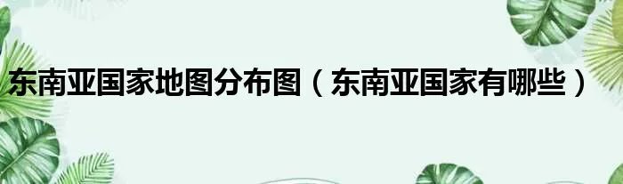 东南亚国家地图分布图（东南亚国家有哪些）