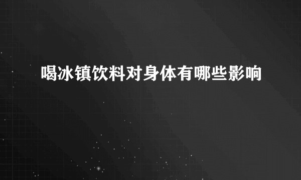 喝冰镇饮料对身体有哪些影响