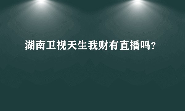 湖南卫视天生我财有直播吗？