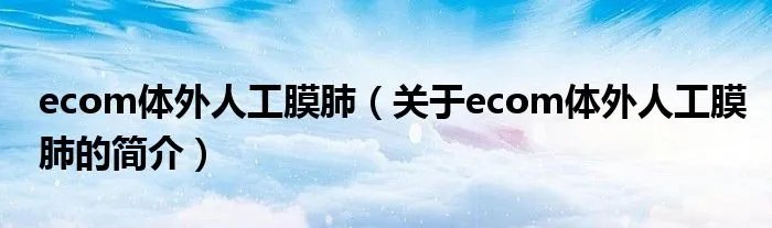 ecom体外人工膜肺(关于ecom体外人工膜肺的简介)