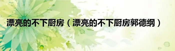 漂亮的不下厨房（漂亮的不下厨房郭德纲）