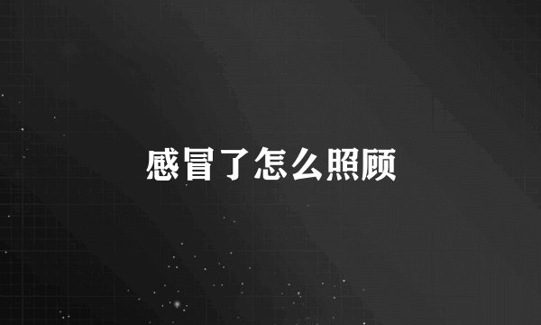 感冒了怎么照顾