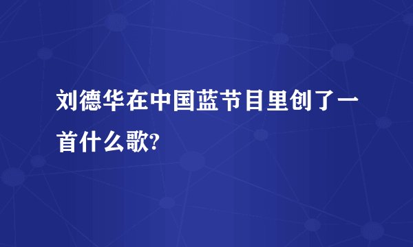 刘德华在中国蓝节目里创了一首什么歌?
