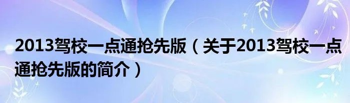 2013驾校一点通抢先版(关于2013驾校一点通抢先版的简介)