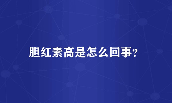 胆红素高是怎么回事？