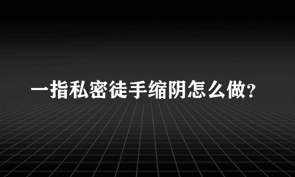 一指私密徒手缩阴怎么做？