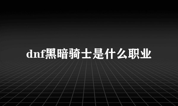 dnf黑暗骑士是什么职业
