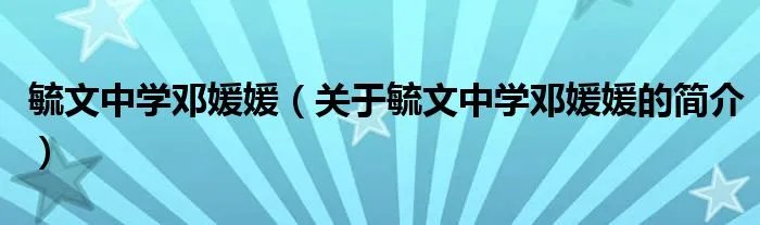 毓文中学邓媛媛（关于毓文中学邓媛媛的简介）