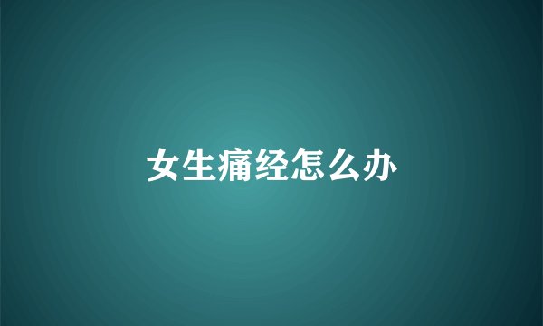 女生痛经怎么办