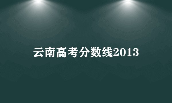 云南高考分数线2013