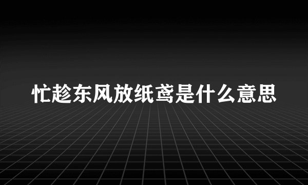 忙趁东风放纸鸢是什么意思