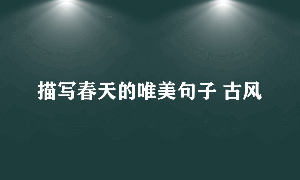 描写春天的唯美句子 古风