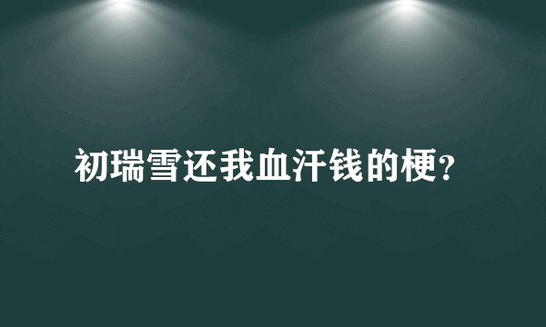 初瑞雪还我血汗钱的梗？