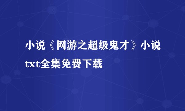 小说《网游之超级鬼才》小说txt全集免费下载