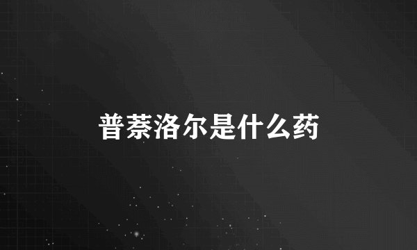 普萘洛尔是什么药