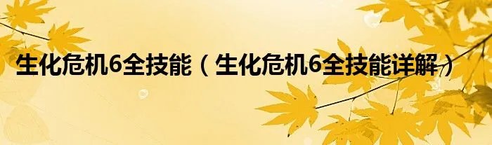 生化危机6全技能（生化危机6全技能详解）