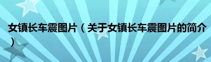 女镇长车震图片（关于女镇长车震图片的简介）