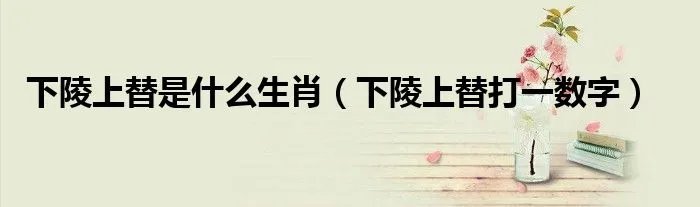 下陵上替是什么生肖(下陵上替打一数字)