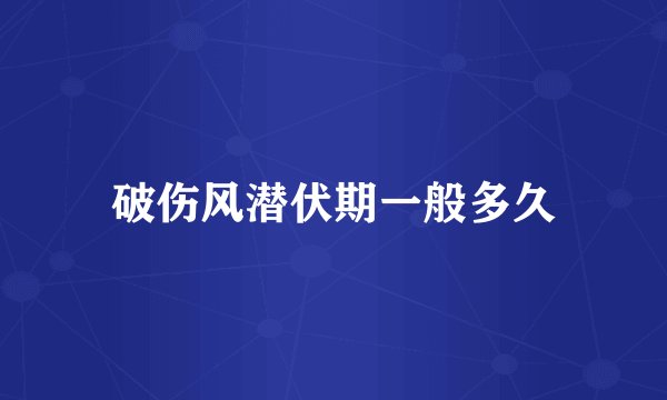 破伤风潜伏期一般多久