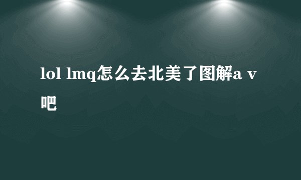 lol lmq怎么去北美了图解a v吧