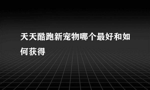 天天酷跑新宠物哪个最好和如何获得