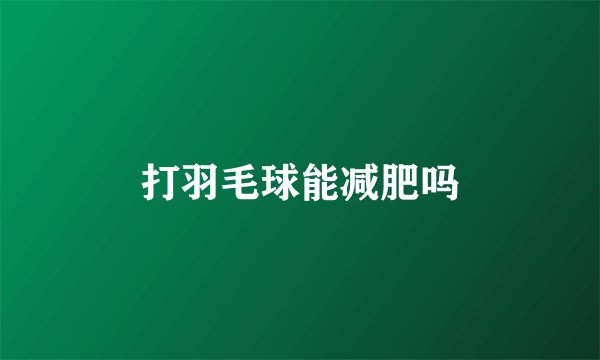 打羽毛球能减肥吗