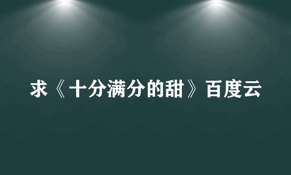求《十分满分的甜》百度云