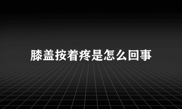 膝盖按着疼是怎么回事