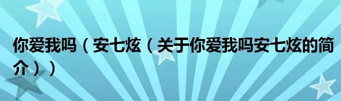 你爱我吗（安七炫（关于你爱我吗安七炫的简介））