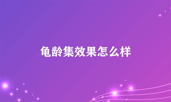 龟龄集效果怎么样