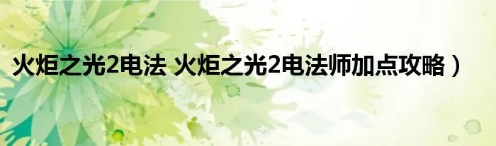 火炬之光2电法 火炬之光2电法师加点攻略）