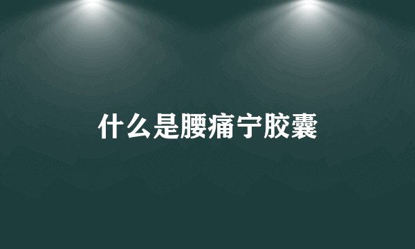 什么是腰痛宁胶囊