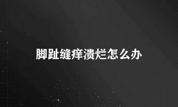 脚趾缝痒溃烂怎么办