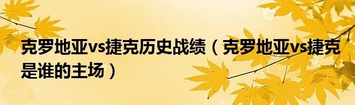 克罗地亚vs捷克历史战绩（克罗地亚vs捷克是谁的主场）