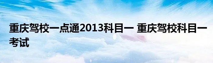 重庆驾校一点通2013科目一 重庆驾校科目一考试