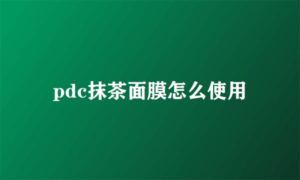 pdc抹茶面膜怎么使用