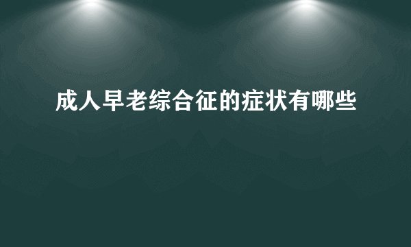 成人早老综合征的症状有哪些
