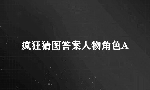 疯狂猜图答案人物角色A