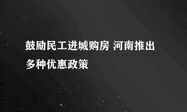 鼓励民工进城购房 河南推出多种优惠政策