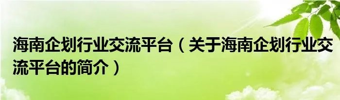 海南企划行业交流平台（关于海南企划行业交流平台的简介）