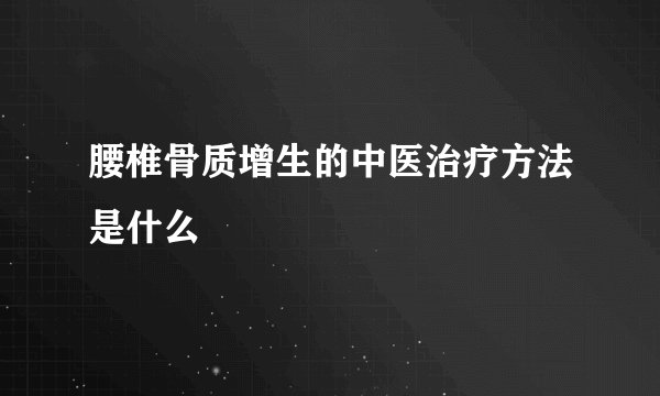 腰椎骨质增生的中医治疗方法是什么