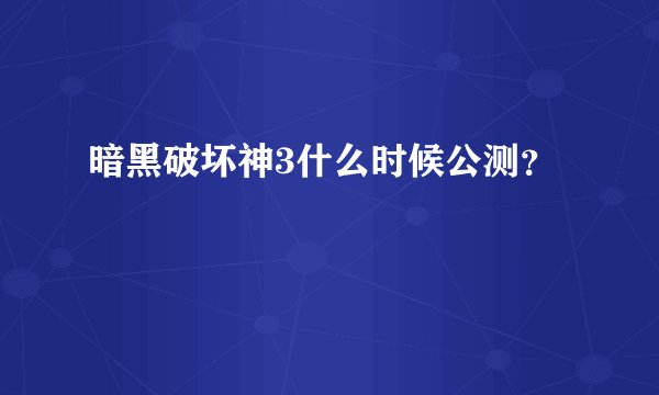 暗黑破坏神3什么时候公测？
