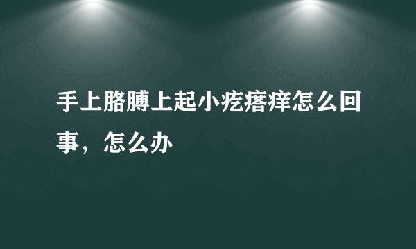 手上胳膊上起小疙瘩痒怎么回事，怎么办