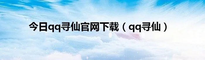 今日qq寻仙官网下载（qq寻仙）