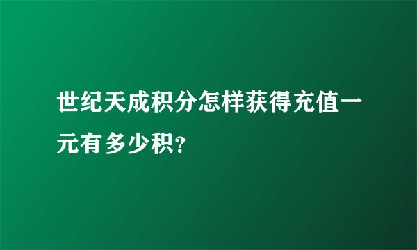 世纪天成积分怎样获得充值一元有多少积？